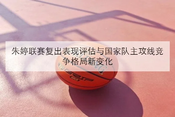 朱婷联赛复出表现评估与国家队主攻线竞争格局新变化